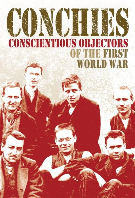 Conchies: Conscientious Objectors of the First World War