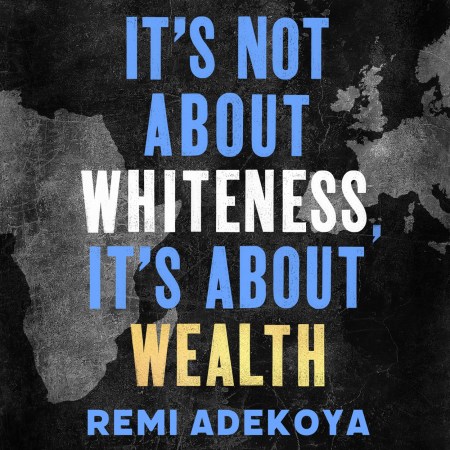 It’s Not About Whiteness, It’s About Wealth