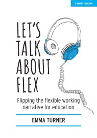 Let’s Talk about Flex: Flipping the flexible working narrative for education